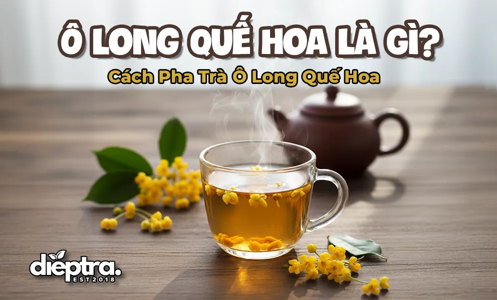 Ô Long Quế Hoa Là Gì? Khám Phá Hương Vị Đặc Sắc